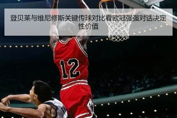 登贝莱与维尼修斯关键传球对比看欧冠强强对话决定性价值
