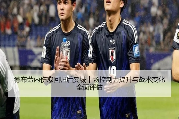 德布劳内伤愈回归后曼城中场控制力提升与战术变化全面评估